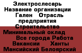 Электрослесарь › Название организации ­ Гален › Отрасль предприятия ­ Строительство › Минимальный оклад ­ 20 000 - Все города Работа » Вакансии   . Ханты-Мансийский,Белоярский г.